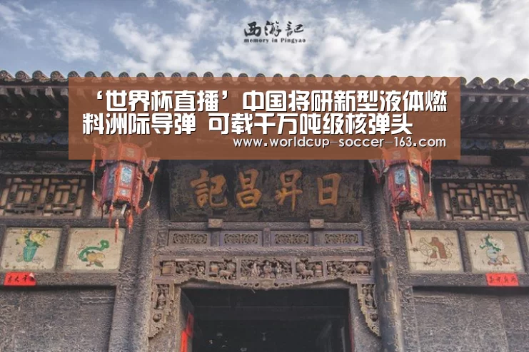 ‘世界杯直播’中国将研新型液体燃料洲际导弹 可载千万吨级核弹头(图2) 世界杯直播