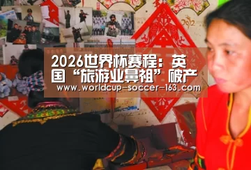 2026世界杯赛程:英国“旅游业鼻祖”破产中资有望牵头重组(图1) 世界杯直播