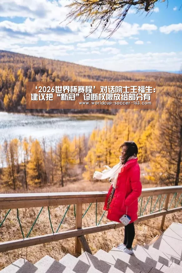 ‘2026世界杯赛程’对话院士王福生:建议把“新冠”诊断权限放给部分有能力的医院(图3) 世界杯直播
