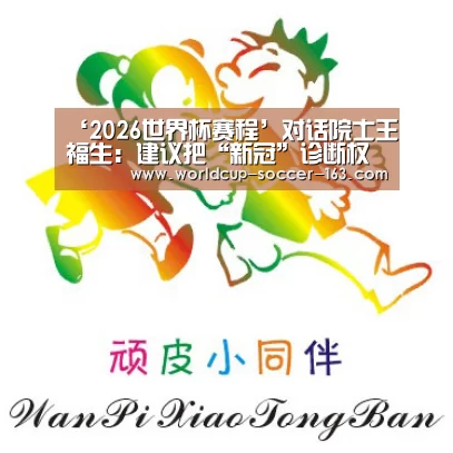 ‘2026世界杯赛程’对话院士王福生:建议把“新冠”诊断权限放给部分有能力的医院(图4) 世界杯直播