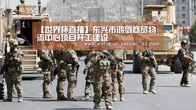 【世界杯直播】东兴市鸿剑商贸物流中心项目开工建设(图3) 2026世界杯赛程