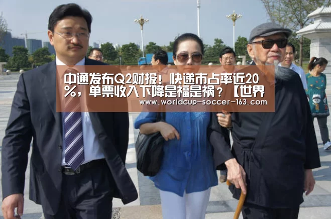 中通发布Q2财报!快递市占率近20%,单票收入下降是福是祸?【世界杯直播】(图1) 2026世界杯赛程