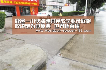 鹿邑一小伙欲典身完成学业录取院校决定为其免费-世界杯直播(图2) 世界杯直播