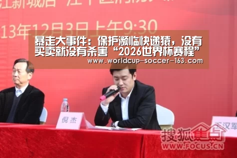 暴走大事件:保护濒临快递猿,没有买卖就没有杀害“2026世界杯赛程”(图3) 2026世界杯赛程