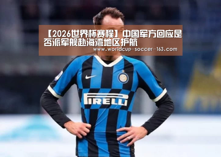 【2026世界杯赛程】中国军方回应是否派军舰赴海湾地区护航(图1) 世界杯直播