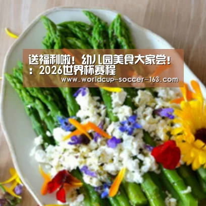 送福利啦!幼儿园美食大家尝!:2026世界杯赛程(图1) 2026世界杯赛程
