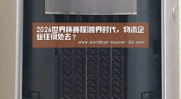 2026世界杯赛程|跨界时代,物流企业往何处去?(图1) 世界杯直播