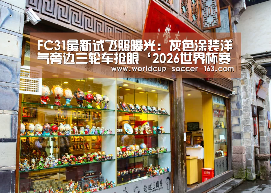 FC31最新试飞照曝光:灰色涂装洋气旁边三轮车抢眼‘2026世界杯赛程’(图2) 世界杯直播