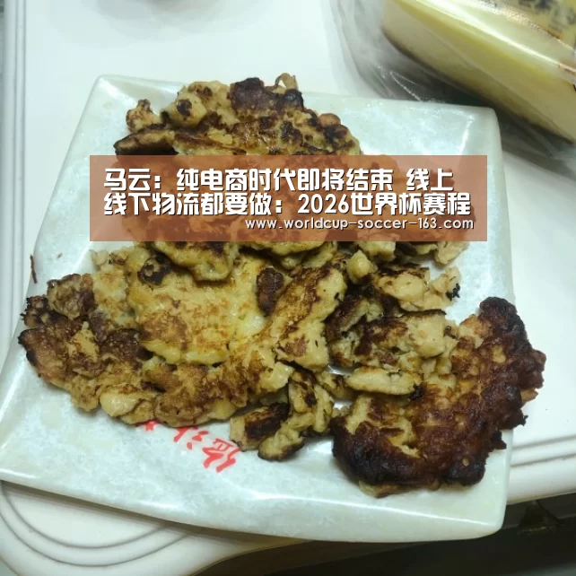 马云:纯电商时代即将结束 线上线下物流都要做:2026世界杯赛程(图2) 世界杯直播
