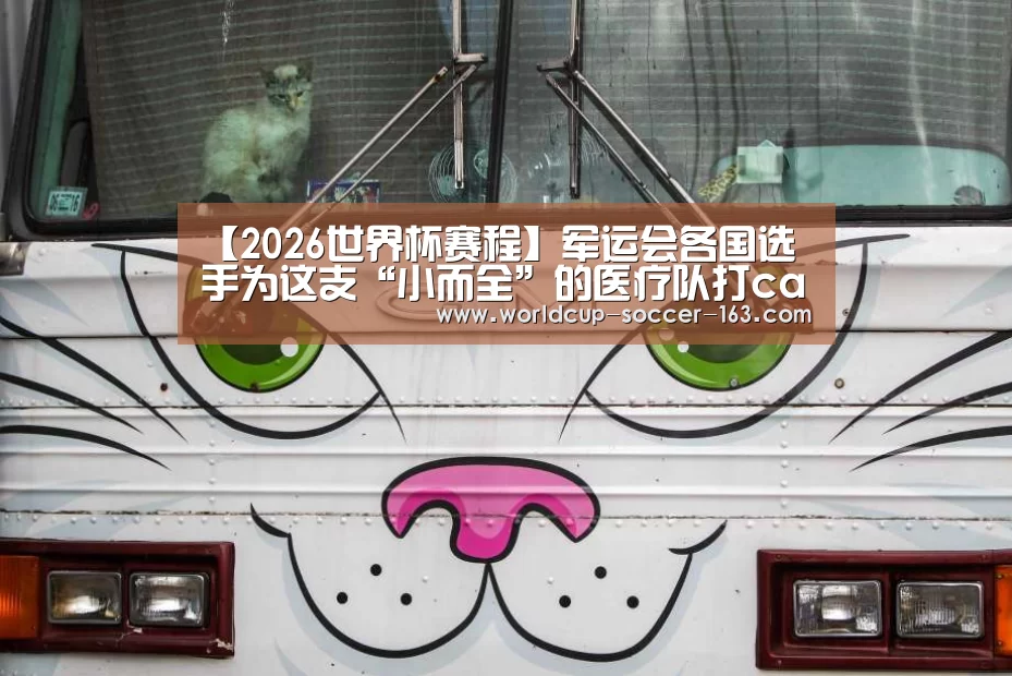 【2026世界杯赛程】军运会各国选手为这支“小而全”的医疗队打call(图1) 2026世界杯赛程