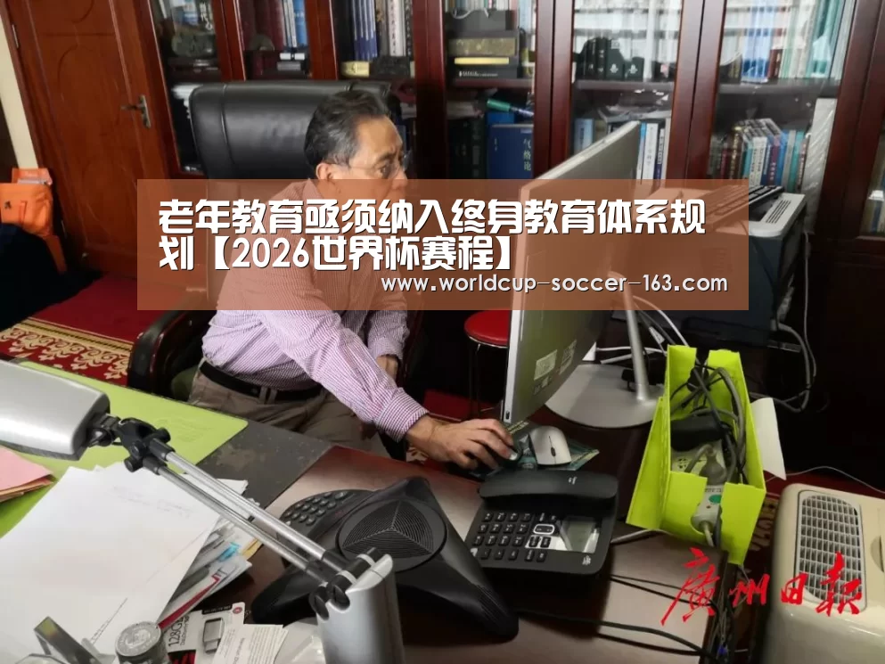 老年教育亟须纳入终身教育体系规划【2026世界杯赛程】(图2) 2026世界杯赛程