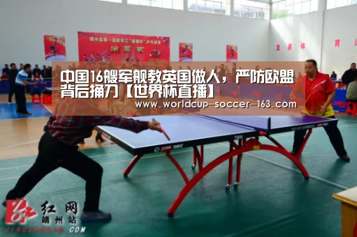 中国16艘军舰教英国做人,严防欧盟背后捅刀【世界杯直播】(图1) 2026世界杯赛程